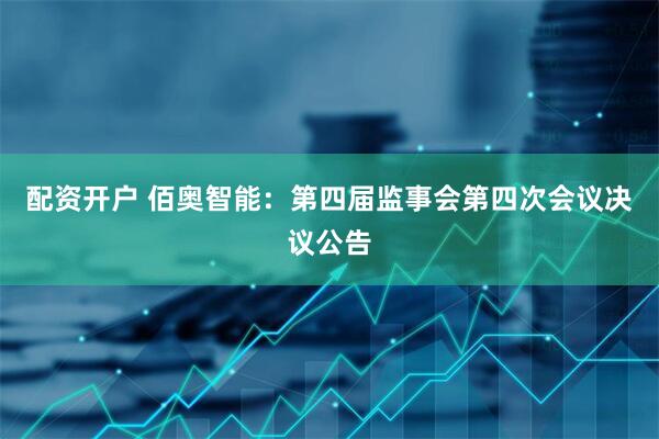配资开户 佰奥智能：第四届监事会第四次会议决议公告