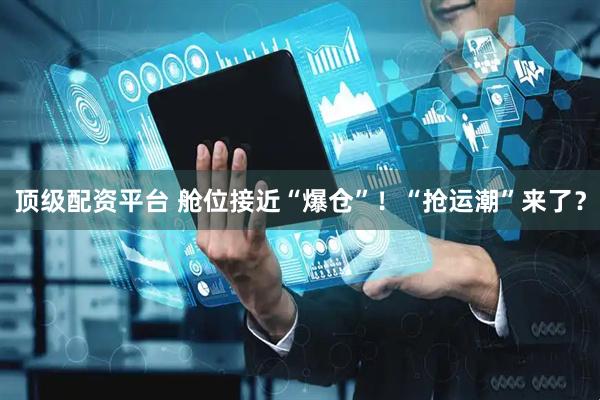 顶级配资平台 舱位接近“爆仓”！“抢运潮”来了？