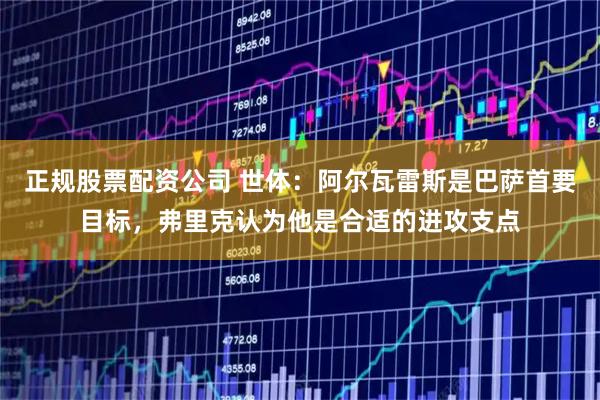 正规股票配资公司 世体：阿尔瓦雷斯是巴萨首要目标，弗里克认为他是合适的进攻支点